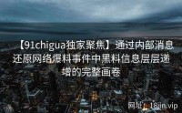 【91chigua独家聚焦】通过内部消息还原网络爆料事件中黑料信息层层递增的完整画卷