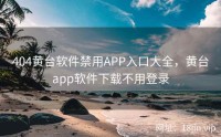 404黄台软件禁用APP入口大全，黄台app软件下载不用登录