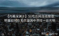 【内幕深渊Ⅱ】51吃瓜网连线报道：明星如何在无尽漩涡中寻找一丝光明