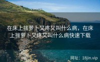 在床上拔萝卜又疼又叫什么病，在床上拔萝卜又疼又叫什么病快速下载