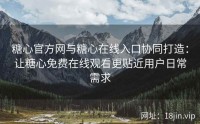 糖心官方网与糖心在线入口协同打造：让糖心免费在线观看更贴近用户日常需求
