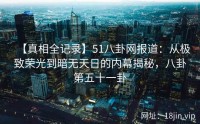 【真相全记录】51八卦网报道：从极致荣光到暗无天日的内幕揭秘，八卦第五十一卦
