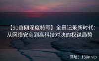 【91官网深度特写】全景记录新时代：从网络安全到高科技对决的权谋局势