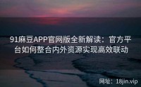 91麻豆APP官网版全新解读：官方平台如何整合内外资源实现高效联动