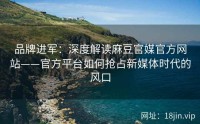 品牌进军：深度解读麻豆官媒官方网站——官方平台如何抢占新媒体时代的风口