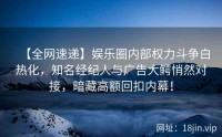 【全网速递】娱乐圈内部权力斗争白热化，知名经纪人与广告大鳄悄然对接，暗藏高额回扣内幕！