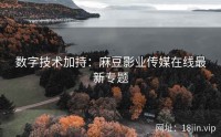 数字技术加持：麻豆影业传媒在线最新专题