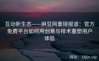 互动新生态——麻豆网重磅报道：官方免费平台如何用创意与技术重塑用户体验