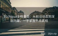 91chigua全程直击：从前沿动态到深层内幕，一手掌握热点真相