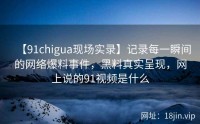 【91chigua现场实录】记录每一瞬间的网络爆料事件，黑料真实呈现，网上说的91视频是什么