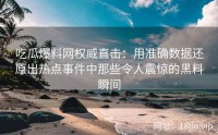吃瓜爆料网权威直击：用准确数据还原出热点事件中那些令人震惊的黑料瞬间