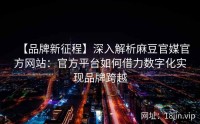 【品牌新征程】深入解析麻豆官媒官方网站：官方平台如何借力数字化实现品牌跨越