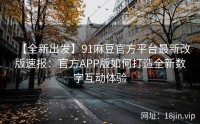 【全新出发】91麻豆官方平台最新改版速报：官方APP版如何打造全新数字互动体验