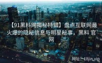 【91黑料网揭秘特辑】盘点互联网最火爆的隐秘信息与明星秘事，黑料 官网