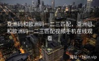 亚洲码和欧洲码一二三匹配，亚洲码和欧洲码一二三匹配视频手机在线观看