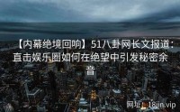 【内幕绝境回响】51八卦网长文报道：直击娱乐圈如何在绝望中引发秘密余音