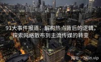 91大事件报道：解构热点背后的逻辑，探索网络散布到主流传媒的转变