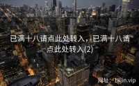 已满十八请点此处转入，已满十八请点此处转入(2)