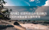 【91网内幕】探索科技巨头背后鲜为人知的决策故事与激烈竞争