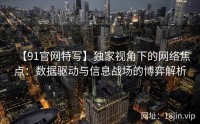 【91官网特写】独家视角下的网络焦点：数据驱动与信息战场的博弈解析