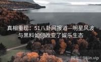 真相重现：51八卦网报道—明星风波与黑料如何改变了娱乐生态