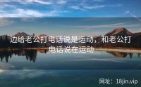 边给老公打电话说是运动，和老公打电话说在运动