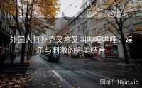 外国人打扑克又疼又叫哔哩哔哩：娱乐与刺激的完美结合