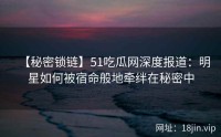【秘密锁链】51吃瓜网深度报道：明星如何被宿命般地牵绊在秘密中
