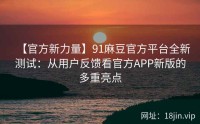 【官方新力量】91麻豆官方平台全新测试：从用户反馈看官方APP新版的多重亮点