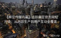 【麻豆传媒内幕】追踪麻豆官方网站升级：从内容生产到用户互动全覆盖