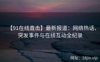 【91在线直击】最新报道：网络热话、突发事件与在线互动全纪录