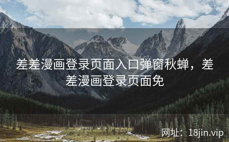 差差漫画登录页面入口弹窗秋蝉，差差漫画登录页面免