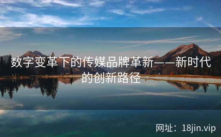 数字变革下的传媒品牌革新——新时代的创新路径