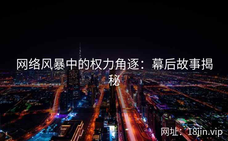 网络风暴中的权力角逐：幕后故事揭秘