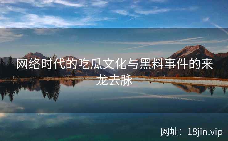 网络时代的吃瓜文化与黑料事件的来龙去脉