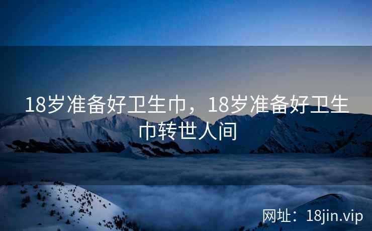 18岁准备好卫生巾，18岁准备好卫生巾转世人间