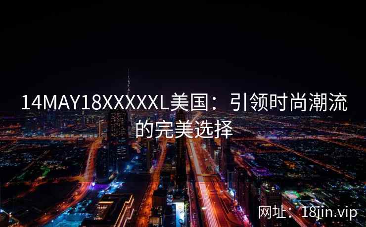 14MAY18XXXXXL美国：引领时尚潮流的完美选择