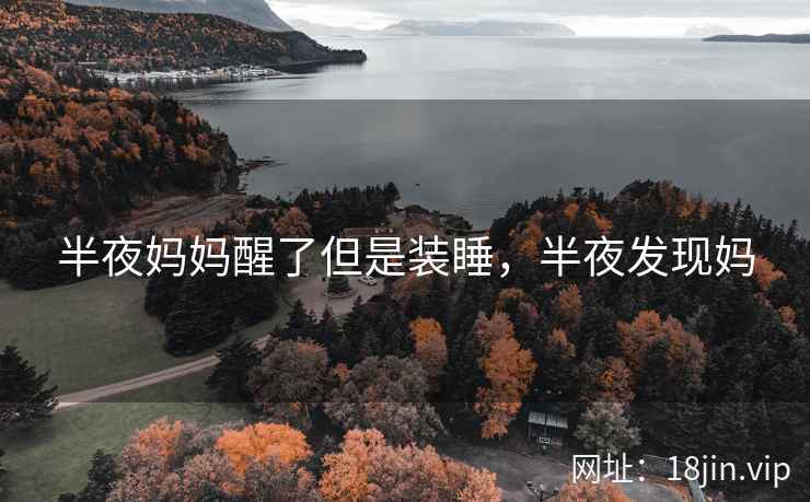 半夜妈妈醒了但是装睡，半夜发现妈