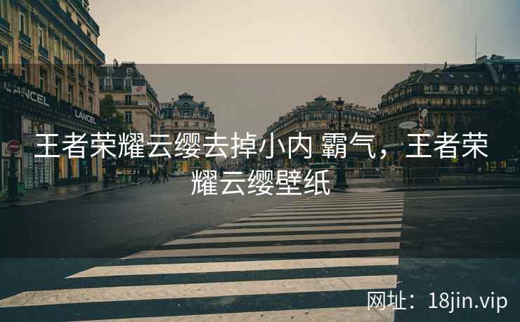 王者荣耀云缨去掉小内 霸气，王者荣耀云缨壁纸