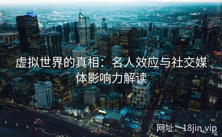 虚拟世界的真相：名人效应与社交媒体影响力解读