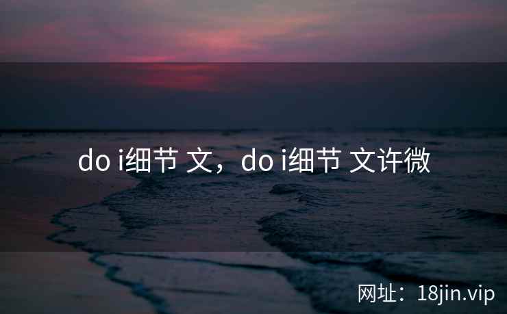 do i细节 文,do i细节 文许微 do i细节 文,do i细节 文许微