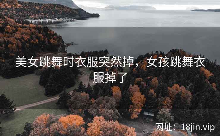 美女跳舞时衣服突然掉，女孩跳舞衣服掉了