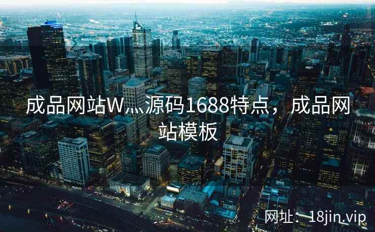 成品网站W灬源码1688特点,成品网站模板 成品网站W灬源码1688特点,成品网站模板